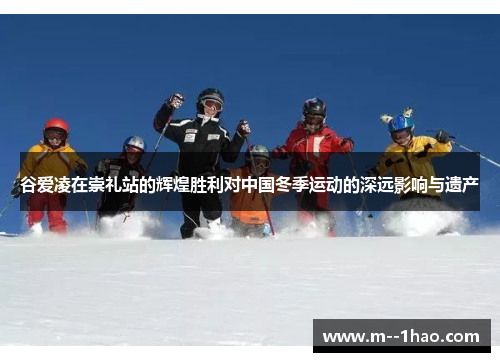 谷爱凌在崇礼站的辉煌胜利对中国冬季运动的深远影响与遗产