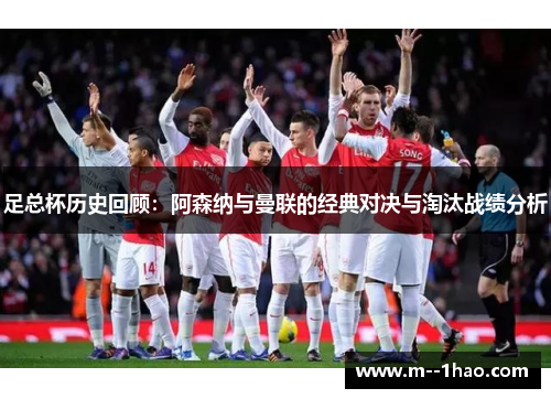足总杯历史回顾:阿森纳与曼联的经典对决与淘汰战绩分析 足总杯历史回顾:阿森纳与曼联的经典对决与淘汰战绩分析