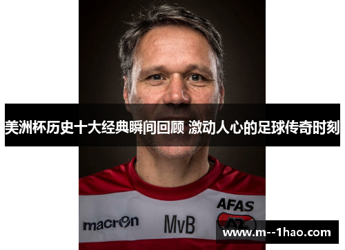 美洲杯历史十大经典瞬间回顾 激动人心的足球传奇时刻