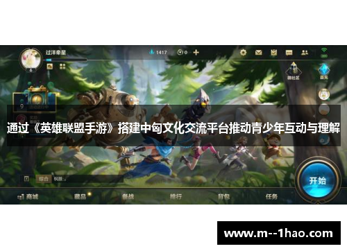 通过《英雄联盟手游》搭建中匈文化交流平台推动青少年互动与理解 通过《英雄联盟手游》搭建中匈文化交流平台推动青少年互动与理解