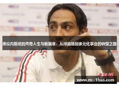 退役内斯塔的传奇人生与新篇章：从绿茵场到多元化事业的转型之路