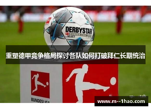 重塑德甲竞争格局探讨各队如何打破拜仁长期统治