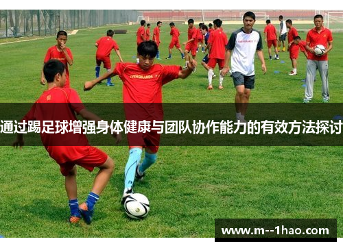 通过踢足球增强身体健康与团队协作能力的有效方法探讨 通过踢足球增强身体健康与团队协作能力的有效方法探讨