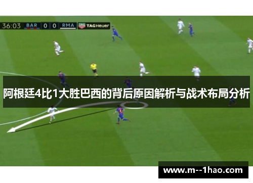 阿根廷4比1大胜巴西的背后原因解析与战术布局分析