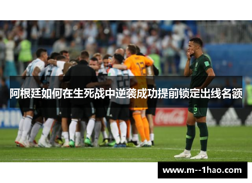 阿根廷如何在生死战中逆袭成功提前锁定出线名额 阿根廷如何在生死战中逆袭成功提前锁定出线名额