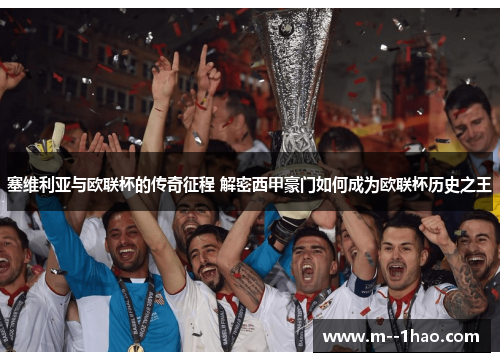塞维利亚与欧联杯的传奇征程 解密西甲豪门如何成为欧联杯历史之王