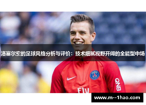 洛塞尔索的足球风格分析与评价:技术细腻视野开阔的全能型中场 洛塞尔索的足球风格分析与评价:技术细腻视野开阔的全能型中场