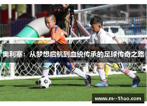 奥利塞：从梦想启航到血统传承的足球传奇之路