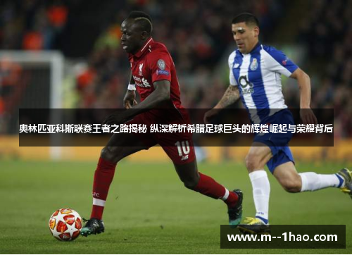 奥林匹亚科斯联赛王者之路揭秘 纵深解析希腊足球巨头的辉煌崛起与荣耀背后