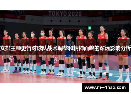 女排主帅更替对球队战术调整和精神面貌的深远影响分析