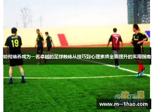 如何培养成为一名卓越的足球教练从技巧到心理素质全面提升的实用指南