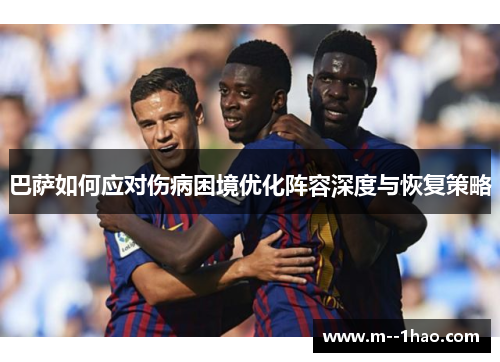 巴萨如何应对伤病困境优化阵容深度与恢复策略