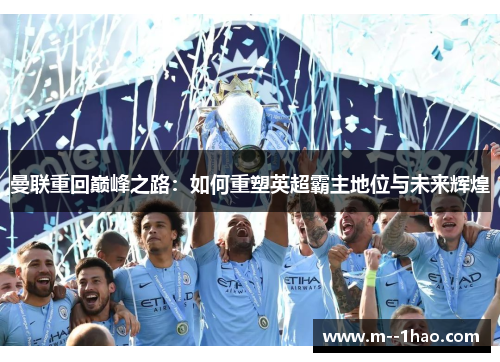 曼联重回巅峰之路:如何重塑英超霸主地位与未来辉煌 曼联重回巅峰之路:如何重塑英超霸主地位与未来辉煌