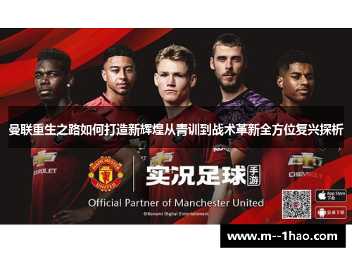 曼联重生之路如何打造新辉煌从青训到战术革新全方位复兴探析