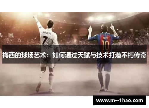 梅西的球场艺术：如何通过天赋与技术打造不朽传奇
