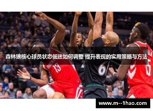 森林狼核心球员状态低迷如何调整 提升表现的实用策略与方法