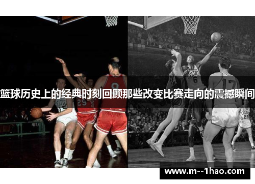 篮球历史上的经典时刻回顾那些改变比赛走向的震撼瞬间