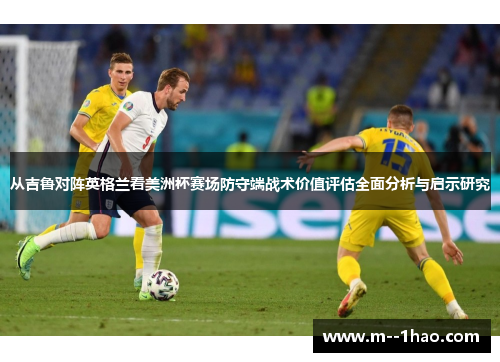 从吉鲁对阵英格兰看美洲杯赛场防守端战术价值评估全面分析与启示研究