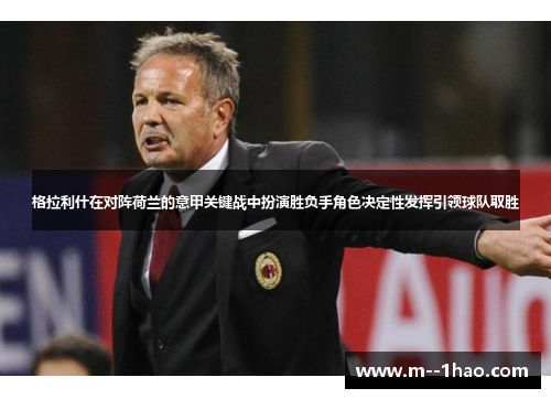 格拉利什在对阵荷兰的意甲关键战中扮演胜负手角色决定性发挥引领球队取胜