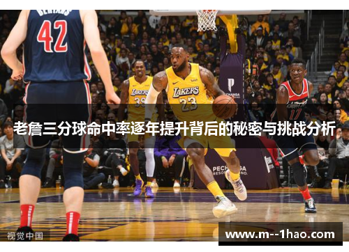 老詹三分球命中率逐年提升背后的秘密与挑战分析