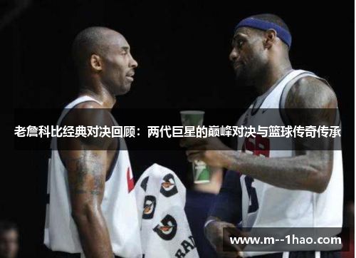老詹科比经典对决回顾:两代巨星的巅峰对决与篮球传奇传承 老詹科比经典对决回顾:两代巨星的巅峰对决与篮球传奇传承