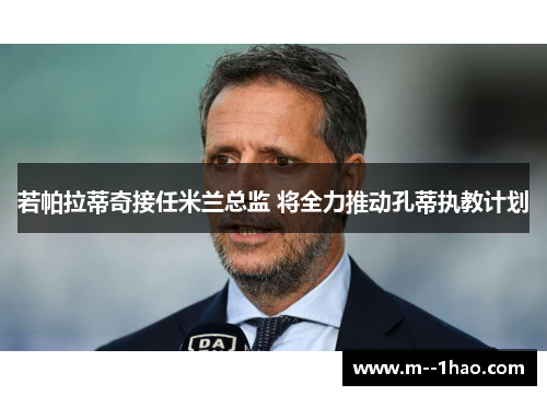 若帕拉蒂奇接任米兰总监 将全力推动孔蒂执教计划 若帕拉蒂奇接任米兰总监 将全力推动孔蒂执教计划