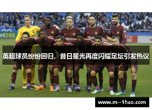 英超球员纷纷回归,昔日星光再度闪耀足坛引发热议 英超球员纷纷回归,昔日星光再度闪耀足坛引发热议