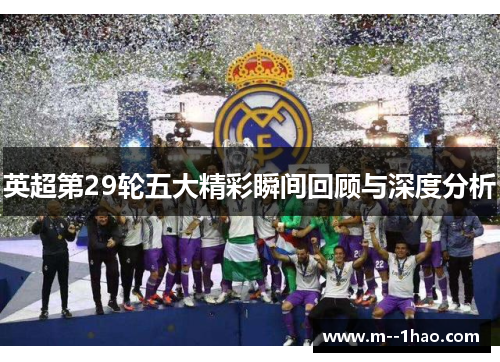 英超第29轮五大精彩瞬间回顾与深度分析 英超第29轮五大精彩瞬间回顾与深度分析