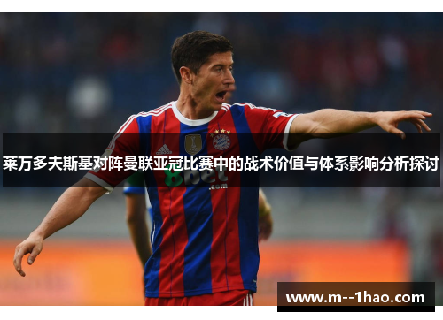 莱万多夫斯基对阵曼联亚冠比赛中的战术价值与体系影响分析探讨 莱万多夫斯基对阵曼联亚冠比赛中的战术价值与体系影响分析探讨