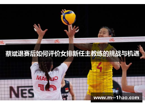 蔡斌退赛后如何评价女排新任主教练的挑战与机遇 蔡斌退赛后如何评价女排新任主教练的挑战与机遇