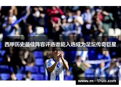 西甲历史最佳阵容评选谁能入选成为足坛传奇巨星 西甲历史最佳阵容评选谁能入选成为足坛传奇巨星