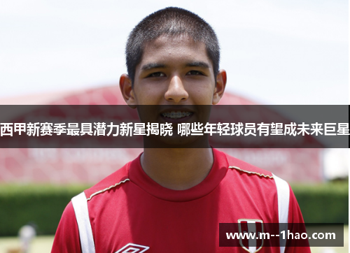 西甲新赛季最具潜力新星揭晓 哪些年轻球员有望成未来巨星