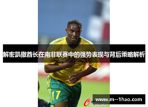 解密凯撒酋长在南非联赛中的强势表现与背后策略解析 解密凯撒酋长在南非联赛中的强势表现与背后策略解析