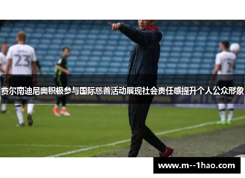 费尔南迪尼奥积极参与国际慈善活动展现社会责任感提升个人公众形象 费尔南迪尼奥积极参与国际慈善活动展现社会责任感提升个人公众形象