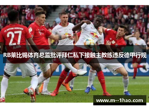 RB莱比锡体育总监批评拜仁私下接触主教练违反德甲行规