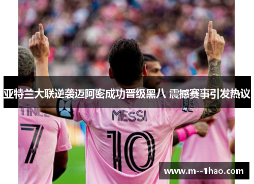 亚特兰大联逆袭迈阿密成功晋级黑八 震撼赛事引发热议