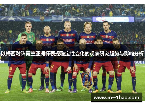 以梅西对阵荷兰亚洲杯表现稳定性变化的观察研究趋势与影响分析