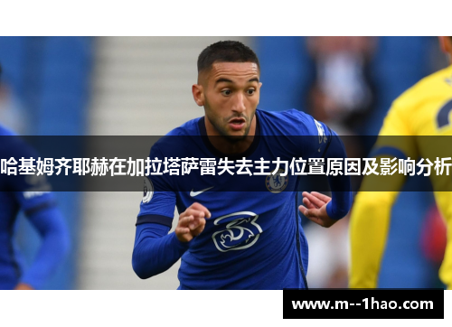 哈基姆齐耶赫在加拉塔萨雷失去主力位置原因及影响分析