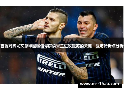 吉鲁对阵尤文意甲回暖信号解读米兰进攻复苏的关键一战与转折点分析 吉鲁对阵尤文意甲回暖信号解读米兰进攻复苏的关键一战与转折点分析