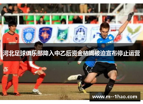 河北足球俱乐部降入中乙后资金枯竭被迫宣布停止运营 河北足球俱乐部降入中乙后资金枯竭被迫宣布停止运营
