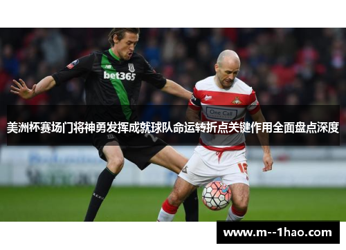美洲杯赛场门将神勇发挥成就球队命运转折点关键作用全面盘点深度 美洲杯赛场门将神勇发挥成就球队命运转折点关键作用全面盘点深度