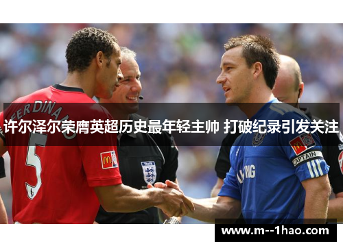 许尔泽尔荣膺英超历史最年轻主帅 打破纪录引发关注 许尔泽尔荣膺英超历史最年轻主帅 打破纪录引发关注