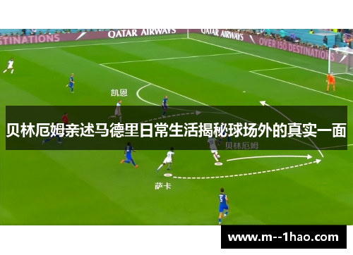 贝林厄姆亲述马德里日常生活揭秘球场外的真实一面