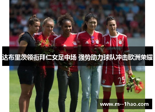 达布里茨领衔拜仁女足中场 强势助力球队冲击欧洲荣耀