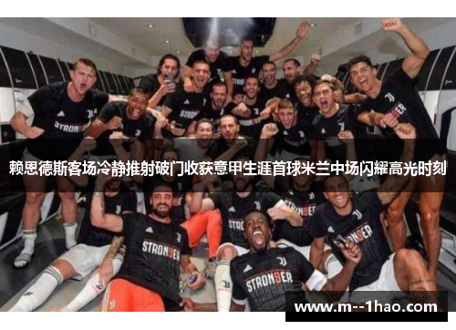 赖恩德斯客场冷静推射破门收获意甲生涯首球米兰中场闪耀高光时刻