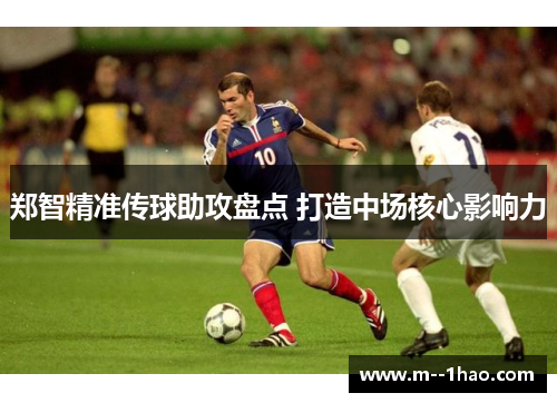 郑智精准传球助攻盘点 打造中场核心影响力