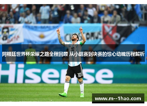 阿根廷世界杯荣耀之路全程回顾 从小组赛到决赛的惊心动魄历程解析