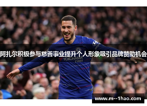 阿扎尔积极参与慈善事业提升个人形象吸引品牌赞助机会