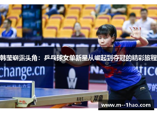 韩莹崭露头角：乒乓球女单新星从崛起到夺冠的精彩旅程