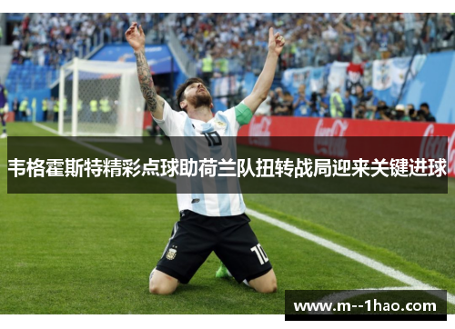 韦格霍斯特精彩点球助荷兰队扭转战局迎来关键进球